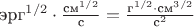 $\text{эрг}^{1/2}\cdot \frac{\text{см}^{1/2}}{\text{с}}=\frac{\text{г}^{1/2}\cdot \text{см}^{3/2}}{\text{с}^2}$
