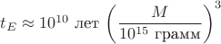$t_E\approx 10^{10}\text{ лет}\,\left(\dfrac{M}{10^{15}\text{ грамм}}\right)^3$ $t_E\approx 10^{10}\text{ лет}\,\left(\dfrac{M}{10^{15}\text{ грамм}}\right)^3$