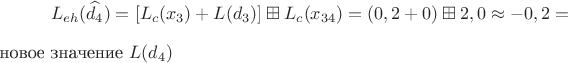 $$L_{eh}(\widehat{d_4})=[L_c(x_3)+L(d_3)] \boxplus L_c(x_{34})=(0,2+0) \boxplus 2,0 \approx -0,2 = $новое значение$\ L(d_4) $$