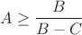 $$A\geq\frac{B}{B-C}$$