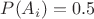 $P(A_i)=0.5$ $P(A_i)=0.5$