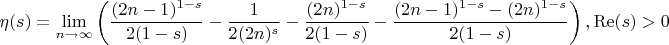 $$
\eta (s)=\lim_{n\to \infty }\left(\frac{(2 n-1)^{1-s}}{2 (1-s)}-\frac{1}{2 (2 n)^s}-\frac{(2 n)^{1-s}}{2 (1-s)}-\frac{(2 n-1)^{1-s}-(2 n)^{1-s}}{2 (1-s)}\right),\operatorname{Re}(s)>0
$$