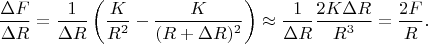 $$\frac{\Delta F}{\Delta R}=\frac{1}{\Delta R}\left(\frac{K}{R^2}-\frac{K}{(R+\Delta R)^2}\right)\approx\frac{1}{\Delta R}\frac{2K\Delta R}{R^3}=\frac{2F}{R}.$$