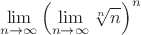 $$\lim\limits_{n\to\infty}\left (\lim\limits_{n\to\infty} \sqrt[n] n\right)^n$$