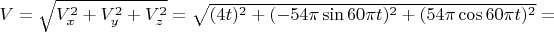 $V=\sqrt{V_{x}^2+V_{y}^2+V_{z}^2}=\sqrt{(4t)^2+(-54\pi\sin 60\pi t)^2+(54\pi\cos 60\pi t)^2}=$