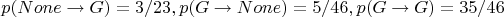 $$
p(None \to G)=3/23,
p(G \to None)=5/46,
p(G \to G)=35/46
$$