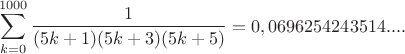 $$\sum\limit_{k=0}^{1000} \frac1{(5k+1)(5k+3)(5k+5)}=0,0696254243514....$$