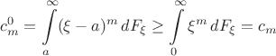 $$
c^0_m = \int\limits_a^\infty (\xi-a)^m\,dF_\xi \geq \int\limits_0^\infty \xi^m\,dF_\xi = c_m
$$