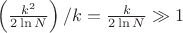 $\left(\frac{k^2}{2\ln N}\right)/k=\frac{k}{2\ln N}\gg1$