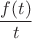 $$\frac {f(t)} {t}$$