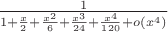 $\frac{1}{1+\frac{x}{2}+\frac{x^2}{6}+\frac{x^3}{24}+\frac{x^4}{120}+o(x^4)}$