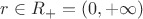 $r \in R_+ = (0, +\infty)$