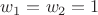 $w_1 = w_2 = 1$