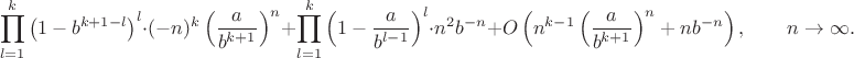$$\prod_{l=1}^k\left(1-b^{k+1-l}\right)^l\cdot(-n)^k\left(\frac a{b^{k+1}}\right)^n+\prod_{l=1}^k\left(1-\frac a{b^{l-1}}\right)^l\cdot n^2b^{-n}+O\left(n^{k-1}\left(\frac a{b^{k+1}}\right)^n+nb^{-n}\right),\qquad n\to\infty.$$