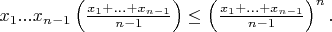 $x_1 ... x_{n - 1} \left( \frac {x_1 + ... + x_{n - 1}} {n -1} \right) \leq \left( \frac {x_1 + ... + x_{n -1} } {n - 1 } \right) ^n .$