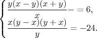 $\begin{cases} \dfrac{ {y} {(x - y)}{(x+y)} }{x} - =6, \\
\dfrac{{x}({y-x}){(y+x)}}{y}  = -24. \end{cases}$