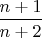 $\dfrac {n+1} {n+2}$