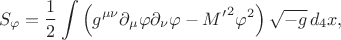 $$S_{\varphi} = \frac{1}{2}\int \left( g^{\mu \nu} \partial_{\mu}\varphi \partial_{\nu}\varphi - {M'}^2 \varphi^2 \right) \sqrt{-g} \, d_4 x,$$ $$S_{\varphi} = \frac{1}{2}\int \left( g^{\mu \nu} \partial_{\mu}\varphi \partial_{\nu}\varphi - {M'}^2 \varphi^2 \right) \sqrt{-g} \, d_4 x,$$