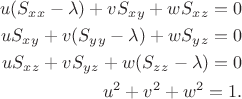 $$
\begin{align*}u(S_x_x-\lambda) + vS_x_y + wS_x_z = 0\\
uS_x_y + v(S_y_y-\lambda) + wS_y_z = 0\\
uS_x_z + vS_y_z + w(S_z_z-\lambda) = 0\\
u^2+v^2+w^2=1.\end{align*}$$