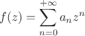 $$f(z)=\sum\limits_{n=0}^{+\infty}a_nz^n$$ $$f(z)=\sum\limits_{n=0}^{+\infty}a_nz^n$$