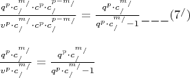 \[
\begin{array}{l}
 \frac{{q^p  \cdot c_/^{m_/ }  \cdot c^p  \cdot c_/^{p - m_/ } }}{{v^p  \cdot c_/^{m_/ }  \cdot c^p  \cdot c_/^{p - m_/ } }} = \frac{{q^p  \cdot c_/^{m_/ } }}{{q^p  \cdot c_/^{m_/ }  - 1}}\_\_\_(7^/ ) \\ 
  \\ 
 \frac{{q^p  \cdot c_/^{m_/ } }}{{v^p  \cdot c_/^{m_/ } }} = \frac{{q^p  \cdot c_/^{m_/ } }}{{q^p  \cdot c_/^{m_/ }  - 1}} \\ 
 \end{array}
\]