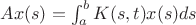 $Ax(s) = \int^b_aK(s,t)x(s)ds$