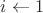 $i\leftarrow 1$