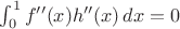 $\int_0^1f''(x)h''(x)\,dx=0$ $\int_0^1f''(x)h''(x)\,dx=0$