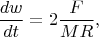 $$ \frac {dw} {dt} = 2\frac {F} {MR},$$