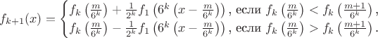 $$f_{k+1}(x)=\begin{cases}f_k\left(\frac m{6^k}\right)+\frac 1{2^k}f_1\left(6^k\left(x-\frac m{6^k}\right)\right)\text{, если }f_k\left(\frac m{6^k}\right)<f_k\left(\frac{m+1}{6^k}\right)\text{,}\\ f_k\left(\frac m{6^k}\right)-\frac 1{2^k}f_1\left(6^k\left(x-\frac m{6^k}\right)\right)\text{, если }f_k\left(\frac m{6^k}\right)>f_k\left(\frac{m+1}{6^k}\right)\text{.}\end{cases}$$