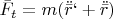 $\bar{F}_t=m(\ddot{\bar{r}}`+\ddot{\bar{r}})$