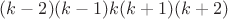 $(k-2)(k-1)k(k+1)(k+2)$