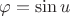 $\[\varphi  = \sin u\]$