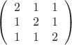 $
\left( \begin{array}{ccc} 2 & 1 & 1 \\ 
1 & 2 & 1 \\
1 & 1 & 2 \end{array} \right) $