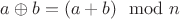 $a \oplus b = (a + b) \mod n$ $a \oplus b = (a + b) \mod n$
