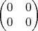 $\begin{pmatrix}
 0  &0  \\
 0  &0
\end{pmatrix}$