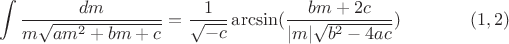 $$\int\limits_{}^{}\frac{dm}{m\sqrt{am^2+bm+c}}=\frac{1}{\sqrt{-c}}\arcsin(\frac{bm+2c}{|m|\sqrt{b^2-4ac}})\eqno (1,2)$$ $$\int\limits_{}^{}\frac{dm}{m\sqrt{am^2+bm+c}}=\frac{1}{\sqrt{-c}}\arcsin(\frac{bm+2c}{|m|\sqrt{b^2-4ac}})\eqno (1,2)$$