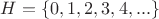 $H=\{0,1,2,3,4,...\}$