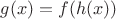 $g(x) = f(h(x))$