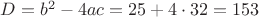 $D=b^2-4ac=25+4\cdot32=153$ $D=b^2-4ac=25+4\cdot32=153$
