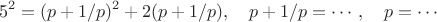$$5^2=(p+1/p)^2+2(p+1/p), \quad p+1/p= \cdots, \quad  p= \cdots$$