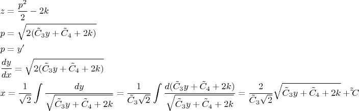 $\begin{gathered}
  z = \frac{{{p^2}}}
{2} - 2k \hfill \\
  p = \sqrt {2({{\tilde C}_3}y + {{\tilde C}_4} + 2k)}  \hfill \\
  p = y' \hfill \\
  \frac{{dy}}
{{dx}} = \sqrt {2({{\tilde C}_3}y + {{\tilde C}_4} + 2k)}  \hfill \\
  x = \frac{1}
{{\sqrt 2 }}\int {\frac{{dy}}
{{\sqrt {{{\tilde C}_3}y + {{\tilde C}_4} + 2k} }}}  = \frac{1}
{{{{\tilde C}_3}\sqrt 2 }}\int {\frac{{d({{\tilde C}_3}y + {{\tilde C}_4} + 2k)}}
{{\sqrt {{{\tilde C}_3}y + {{\tilde C}_4} + 2k} }}}  = \frac{2}
{{{{\tilde C}_3}\sqrt 2 }}\sqrt {{{\tilde C}_3}y + {{\tilde C}_4} + 2k}  + \tilde \tilde C \hfill \\ 
\end{gathered} $