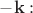 $-\mathbf{k}:$