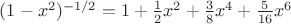 $(1 - x^2)^{-1/2} = 1 + \frac{1}{2}x^2+ \frac{3}{8}x^4+ \frac{5}{16}x^6$