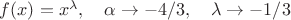 $f(x)=x^\lambda,\quad \alpha\to -4/3,\quad \lambda\to -1/3$