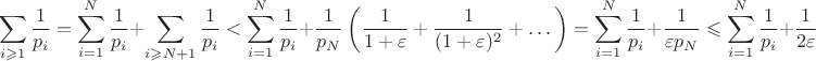 $$\sum\limits_{i\geqslant 1}\dfrac{1}{p_i}=\sum\limits_{i=1}^{N}\dfrac{1}{p_i}+\sum\limits_{i\geqslant N+1}\dfrac{1}{p_i}<\sum\limits_{i=1}^{N}\dfrac{1}{p_i}+\dfrac{1}{p_N}\left(\dfrac{1}{1+\varepsilon}+\dfrac{1}{(1+\varepsilon)^2}+\dots\right)=\sum\limits_{i=1}^{N}\dfrac{1}{p_i}+\dfrac{1}{\varepsilon p_N}\leqslant\sum\limits_{i=1}^{N}\dfrac{1}{p_i}+\dfrac{1}{2\varepsilon}$$