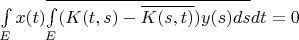 $\int\limits_{E}^{}x(t)\overline{\int\limits_{E}^{}(K(t,s)-\overline{K(s,t)})y(s)ds}dt=0$
