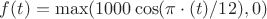 $f(t)=\max(1000\cos(\pi\cdot(t)/12),0)$