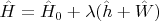 $\hat{H} = \hat{H}_0 + \lambda (\hat{h} + \hat{W})$