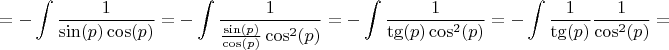 $$= -\int\limits_{}^{} \frac{1}{\sin(p)\cos(p)} = -\int\limits_{}^{} \frac{1}{\frac{\sin(p)}{\cos(p)}\cos^2(p)} = -\int\limits_{}^{} \frac{1}{\tg(p)\cos^2(p)} = -\int\limits_{}^{} \frac{1}{\tg(p)} \frac{1}{\cos^2(p)}=$$